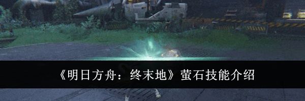 《明日方舟:终末地》萤石技能介绍