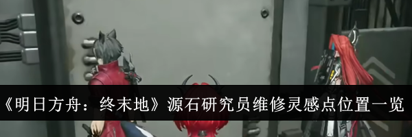 《明日方舟:终末地》源石研究员维修灵感点位置一览