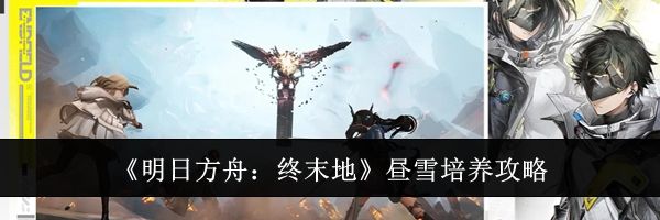《明日方舟:终末地》昼雪培养攻略