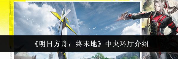 《明日方舟：终末地》中央环厅介绍