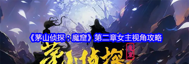 《茅山侦探：魔窟》第二章女主视角攻略