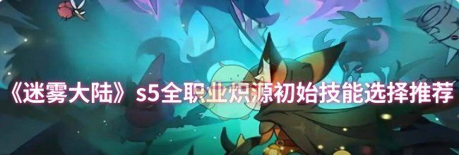 《迷雾大陆》s5全职业炽源初始技能选择推荐