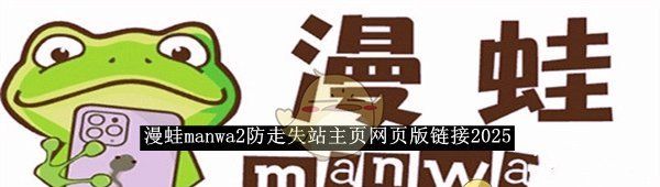 《漫蛙manwa2》防走失网页版链接2025