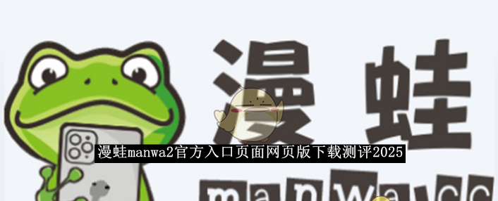 《漫蛙manwa2》官方入口页面网页版下载测评2025