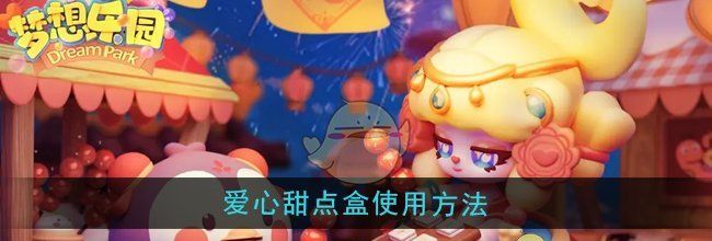 《梦想乐园》爱心甜点盒使用方法