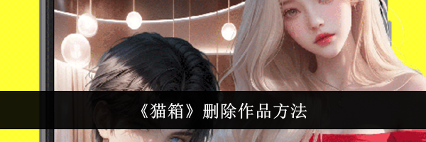 《猫箱》删除作品方法