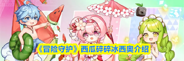 《冒险守护》西瓜碎碎冰西奥介绍