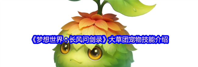 《梦想世界：长风问剑录》大草团宠物技能介绍