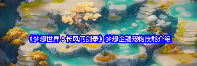《梦想世界：长风问剑录》梦想企鹅宠物技能介绍