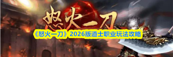 《怒火一刀》2026版道士职业玩法攻略