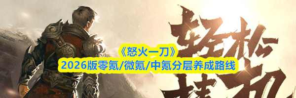 《怒火一刀》2026版零氪/微氪/中氪分层养成路线