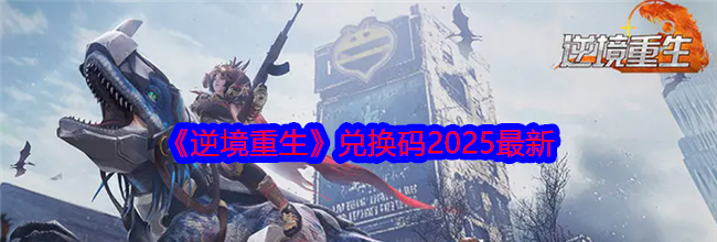 《逆境重生》兑换码2025最新