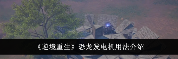《逆境重生》恐龙发电机用法介绍
