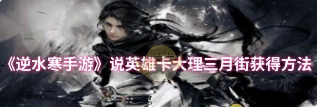 《逆水寒手游》说英雄卡大理三月街获得方法