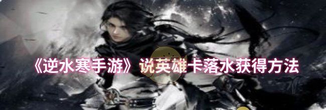 《逆水寒手游》说英雄卡落水获得方法