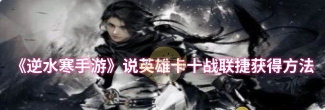 《逆水寒手游》说英雄卡十战联捷获得方法