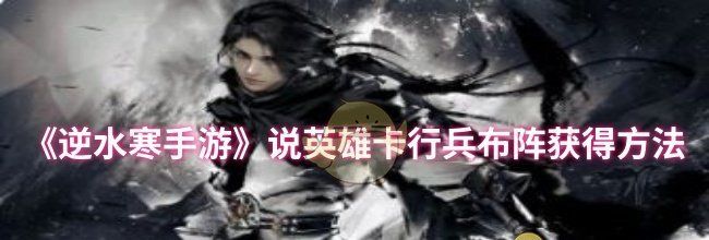 《逆水寒手游》说英雄卡行兵布阵获得方法
