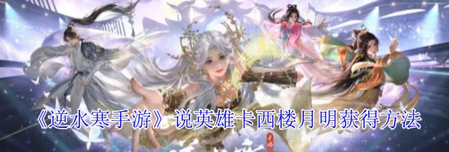 《逆水寒手游》说英雄卡西楼月明获得方法