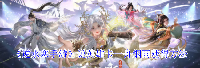 《逆水寒手游》说英雄卡一舟烟雨获得方法