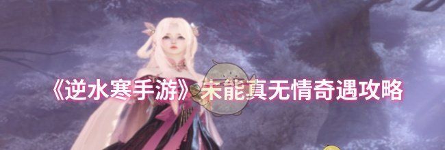 《逆水寒手游》未能真无情奇遇攻略