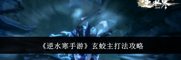 《逆水寒手游》玄蛟主打法攻略