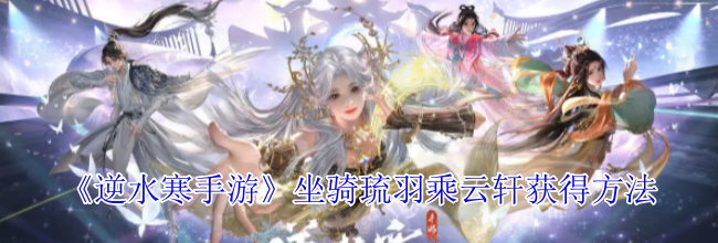《逆水寒手游》坐骑琉羽乘云轩获得方法