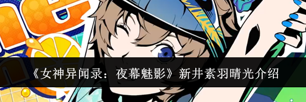 《女神异闻录：夜幕魅影》新井素羽晴光介绍