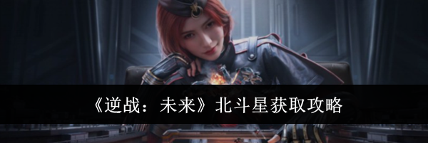 《逆战:未来》北斗星获取攻略