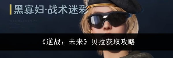 《逆战:未来》贝拉获取攻略