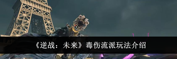 《逆战:未来》毒伤流派玩法介绍