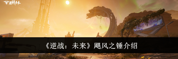 《逆战：未来》飓风之锤介绍