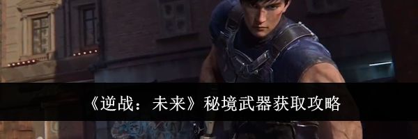 《逆战：未来》秘境武器获取攻略