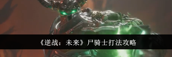 《逆战:未来》尸骑士打法攻略