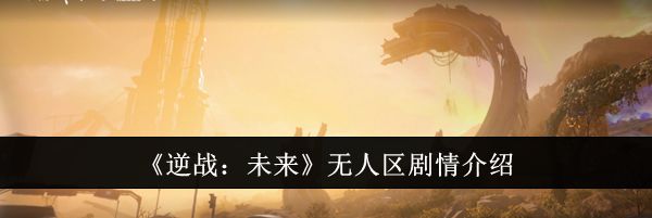 《逆战：未来》无人区剧情介绍