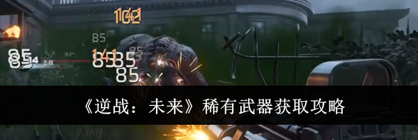 《逆战:未来》稀有武器获取攻略