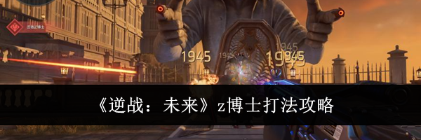 《逆战:未来》z博士打法攻略