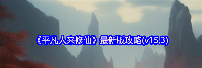 《平凡人来修仙》最新版攻略(v15.3)