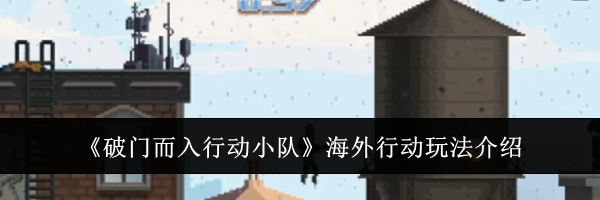 《破门而入行动小队》海外行动玩法介绍