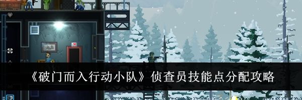 《破门而入行动小队》侦查员技能点分配攻略