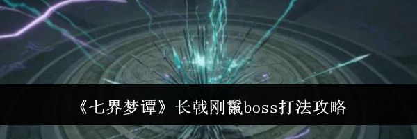 《七界梦谭》长戟刚鬣boss打法攻略