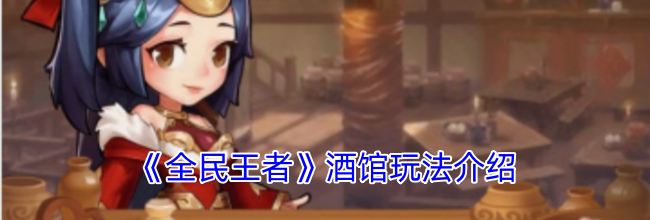 《全民王者》酒馆玩法介绍