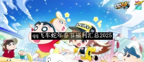 《qq飞车》蛇年春节福利汇总2025