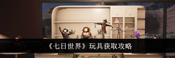 《七日世界》玩具获取攻略