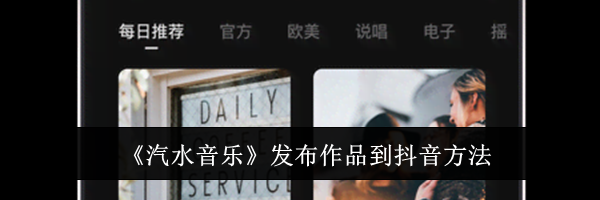 《汽水音乐》发布作品到抖音方法