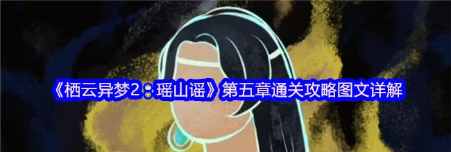 《栖云异梦2：瑶山谣》第五章通关攻略图文详解