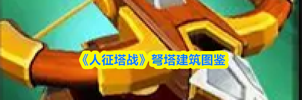《人征塔战》弩塔建筑图鉴