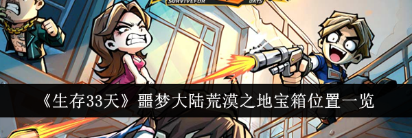 《生存33天》噩梦大陆荒漠之地宝箱位置一览