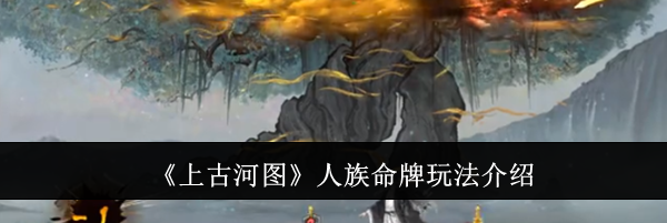 《上古河图》人族命牌玩法介绍