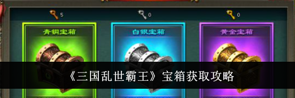 《三国乱世霸王》宝箱获取攻略