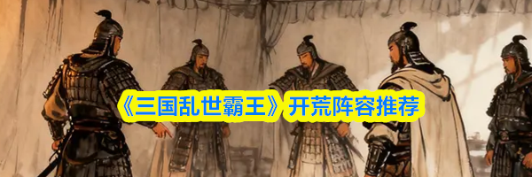 《三国乱世霸王》开荒阵容推荐